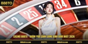 CASINO 888TO - Khám Phá Sảnh Game Đình Đám Nhất 2026